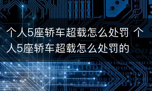 个人5座轿车超载怎么处罚 个人5座轿车超载怎么处罚的