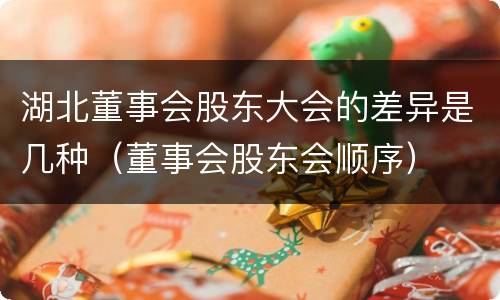 湖北董事会股东大会的差异是几种（董事会股东会顺序）
