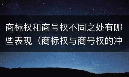 商标权和商号权不同之处有哪些表现（商标权与商号权的冲突以及解决）