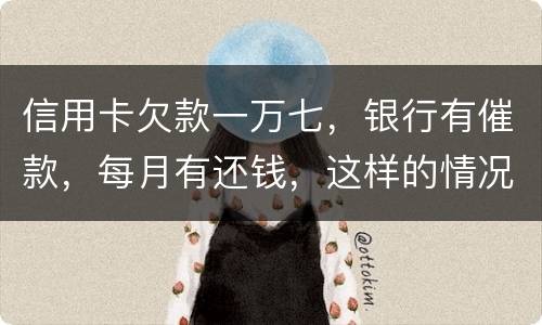 信用卡欠款一万七,银行有催款,每月有还钱,这样的情况立案吗