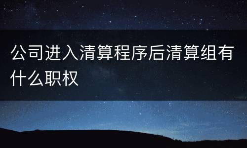 公司进入清算程序后清算组有什么职权