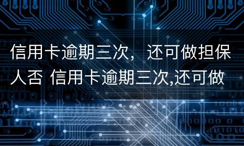 信用卡逾期三次，还可做担保人否 信用卡逾期三次,还可做担保人否