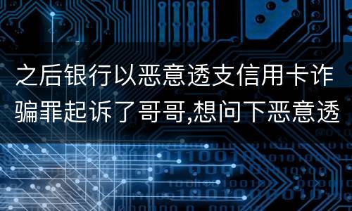 之后银行以恶意透支信用卡诈骗罪起诉了哥哥,想问下恶意透支信用卡诈骗罪如何判罚