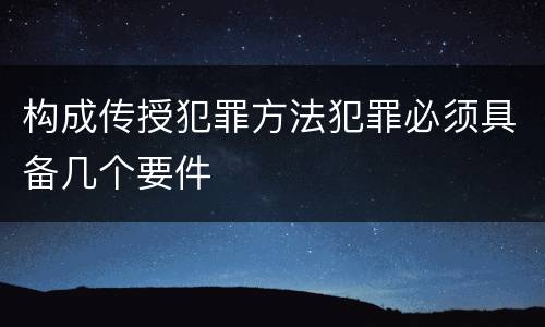 构成传授犯罪方法犯罪必须具备几个要件