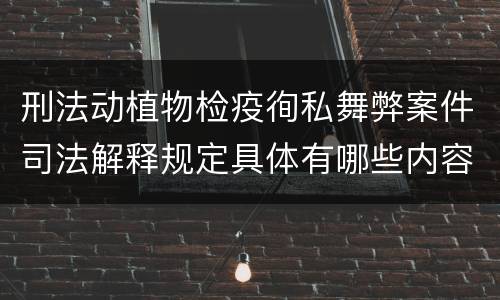 刑法动植物检疫徇私舞弊案件司法解释规定具体有哪些内容
