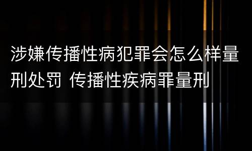 涉嫌传播性病犯罪会怎么样量刑处罚 传播性疾病罪量刑