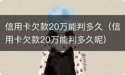 信用卡欠款20万能判多久（信用卡欠款20万能判多久呢）