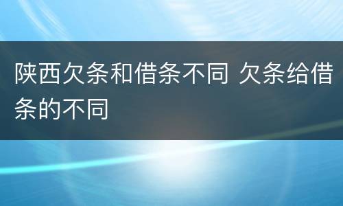 陕西欠条和借条不同 欠条给借条的不同
