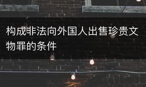构成非法向外国人出售珍贵文物罪的条件