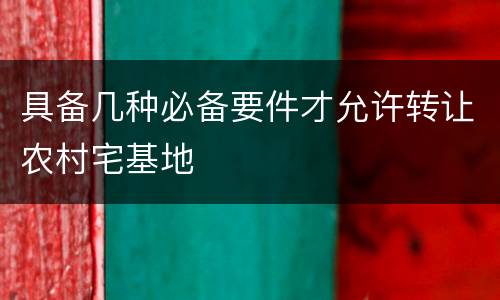 具备几种必备要件才允许转让农村宅基地