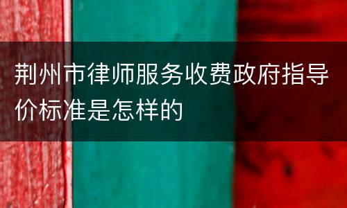 荆州市律师服务收费政府指导价标准是怎样的