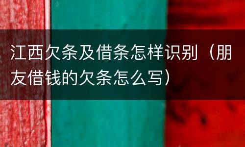 江西欠条及借条怎样识别（朋友借钱的欠条怎么写）