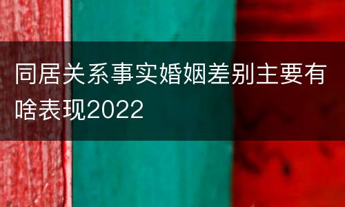 同居关系事实婚姻差别主要有啥表现2022