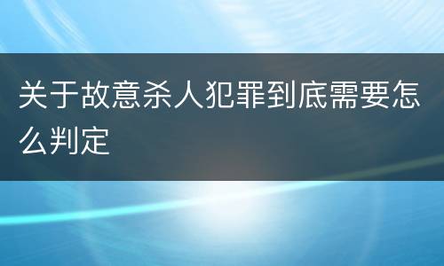 关于故意杀人犯罪到底需要怎么判定