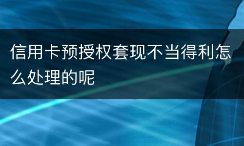信用卡预授权套现不当得利怎么处理的呢