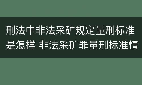 刑法中非法采矿规定量刑标准是怎样 非法采矿罪量刑标准情节特别严重