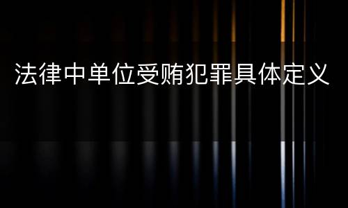 法律中单位受贿犯罪具体定义