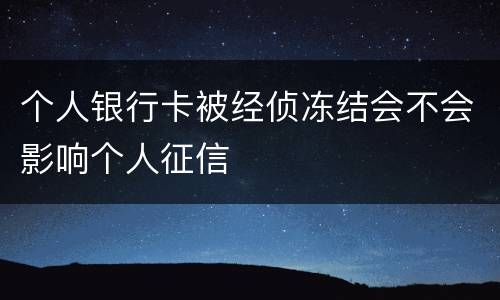 个人银行卡被经侦冻结会不会影响个人征信