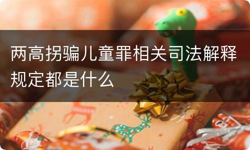 两高拐骗儿童罪相关司法解释规定都是什么