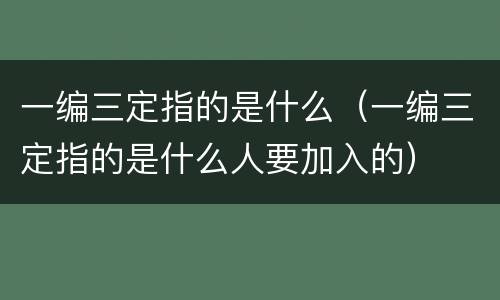 一编三定指的是什么（一编三定指的是什么人要加入的）