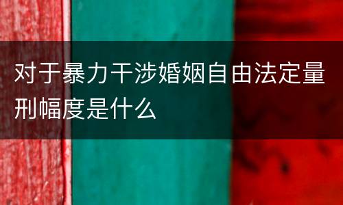 对于暴力干涉婚姻自由法定量刑幅度是什么