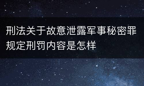 刑法关于故意泄露军事秘密罪规定刑罚内容是怎样