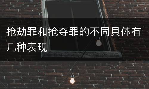 抢劫罪和抢夺罪的不同具体有几种表现