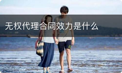 无权代理合同效力是什么