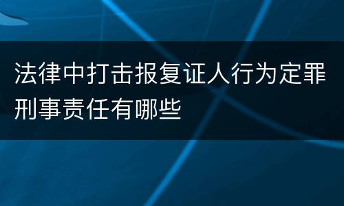法律中打击报复证人行为定罪刑事责任有哪些