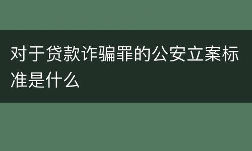 对于贷款诈骗罪的公安立案标准是什么