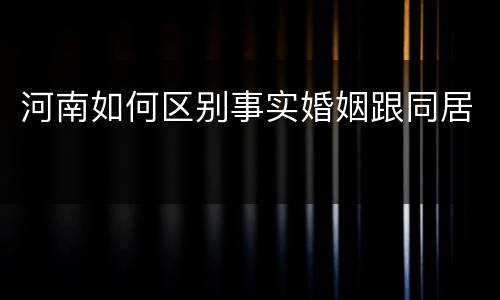 河南如何区别事实婚姻跟同居