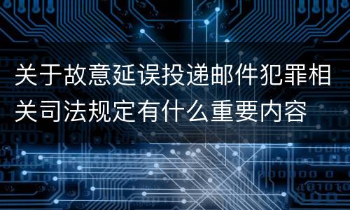 关于故意延误投递邮件犯罪相关司法规定有什么重要内容
