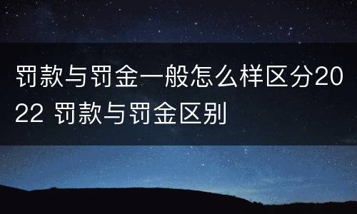 罚款与罚金一般怎么样区分2022 罚款与罚金区别