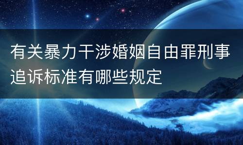 有关暴力干涉婚姻自由罪刑事追诉标准有哪些规定