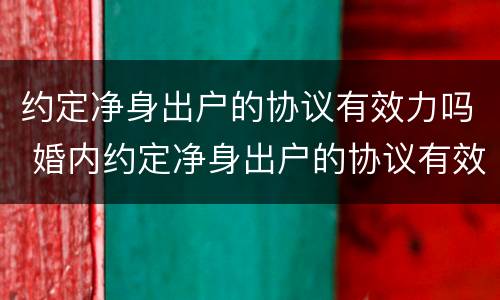 约定净身出户的协议有效力吗 婚内约定净身出户的协议有效吗
