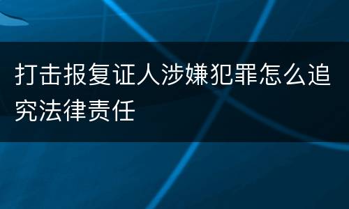 打击报复证人涉嫌犯罪怎么追究法律责任