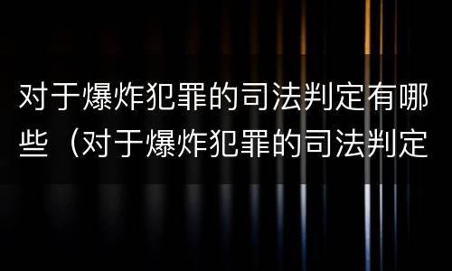 对于爆炸犯罪的司法判定有哪些（对于爆炸犯罪的司法判定有哪些标准）