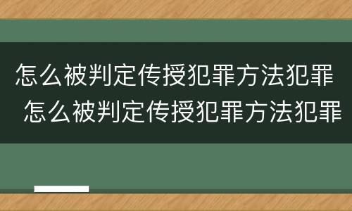 怎么被判定传授犯罪方法犯罪 怎么被判定传授犯罪方法犯罪行为