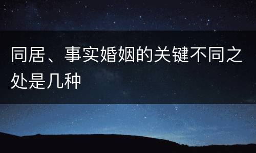 同居、事实婚姻的关键不同之处是几种