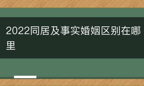 2022同居及事实婚姻区别在哪里