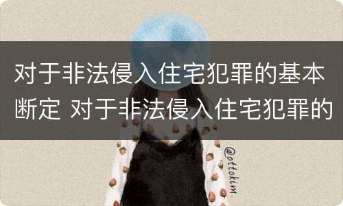 对于非法侵入住宅犯罪的基本断定 对于非法侵入住宅犯罪的基本断定标准