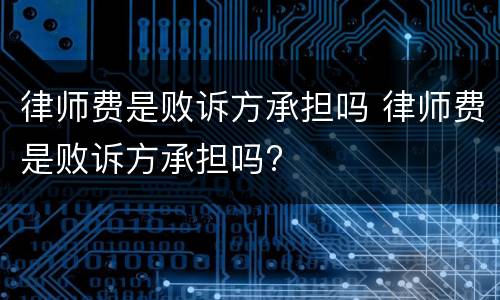 律师费是败诉方承担吗 律师费是败诉方承担吗?