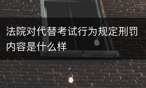 法院对代替考试行为规定刑罚内容是什么样
