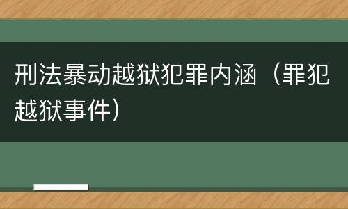 刑法暴动越狱犯罪内涵（罪犯越狱事件）