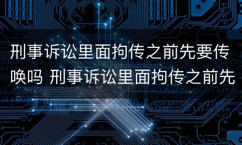 刑事诉讼里面拘传之前先要传唤吗 刑事诉讼里面拘传之前先要传唤吗怎么办