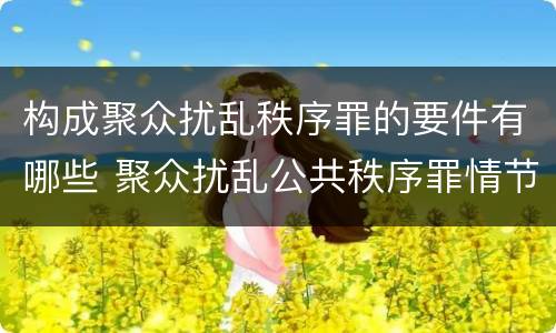 构成聚众扰乱秩序罪的要件有哪些 聚众扰乱公共秩序罪情节严重标准