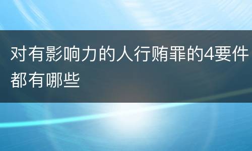 对有影响力的人行贿罪的4要件都有哪些