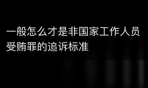 一般怎么才是非国家工作人员受贿罪的追诉标准