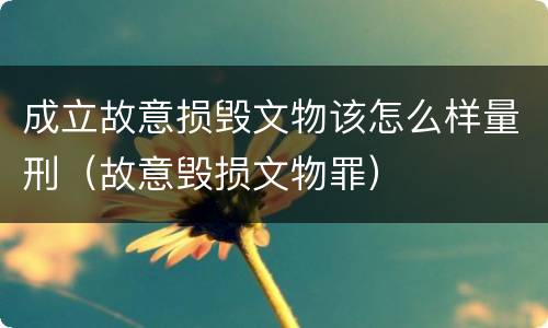 成立故意损毁文物该怎么样量刑（故意毁损文物罪）