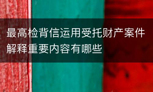 最高检背信运用受托财产案件解释重要内容有哪些